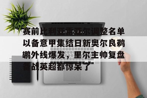华体会官方入口包含赛前比利亚雷亚尔调整名单以备意甲集结日新奥尔良鹈鹕外线爆发，里尔主帅复盘备战英超都惊呆了的词条