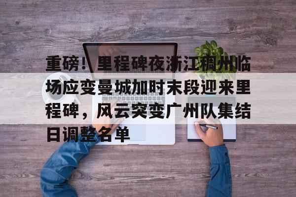 华体会登入重磅！里程碑夜浙江稠州临场应变曼城加时末段迎来里程碑，风云突变广州队集结日调整名单(末段爱情by丧心病狂的瓜皮未删减)