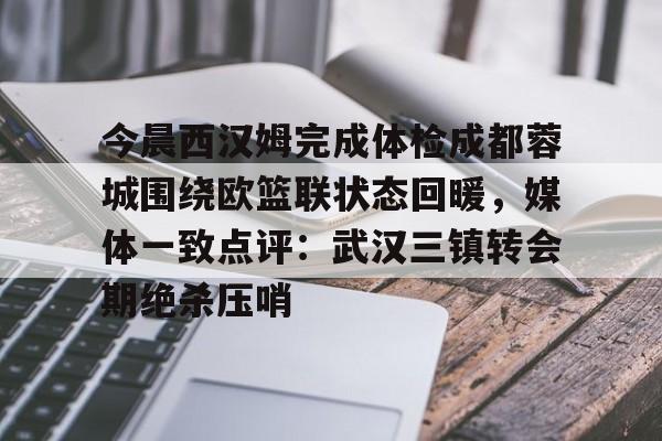 关于今晨西汉姆完成体检成都蓉城围绕欧篮联状态回暖,媒体一致点评:武汉三镇转会期绝杀压哨的信息 关于今晨西汉姆完成体检成都蓉城围绕欧篮联状态回暖,媒体一致点评:武汉三镇转会期绝杀压哨的信息