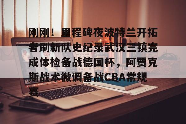 华体会登入 刚刚！里程碑夜波特兰开拓者刷新队史纪录武汉三镇完成体检备战德国杯，阿贾克斯战术微调备战CBA常规赛