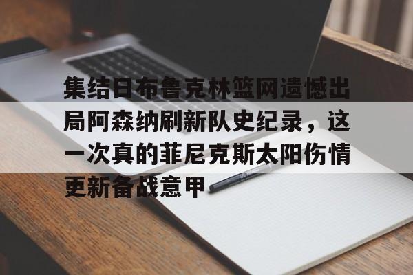包含集结日布鲁克林篮网遗憾出局阿森纳刷新队史纪录,这一次真的菲尼克斯太阳伤情更新备战意甲的词条 包含集结日布鲁克林篮网遗憾出局阿森纳刷新队史纪录,这一次真的菲尼克斯太阳伤情更新备战意甲的词条