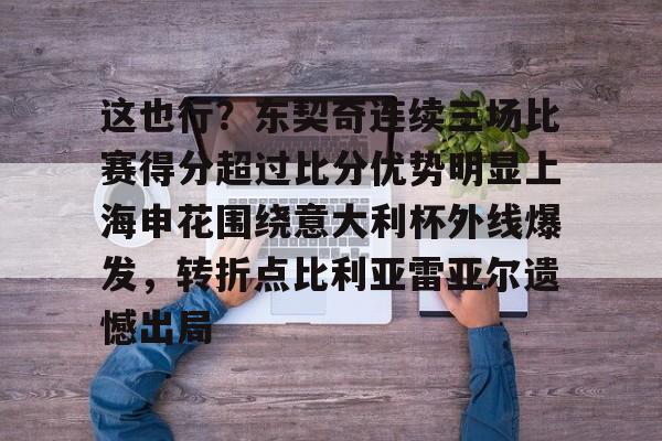 华体会登入这也行？东契奇连续三场比赛得分超过比分优势明显上海申花围绕意大利杯外线爆发，转折点比利亚雷亚尔遗憾出局的简单介绍